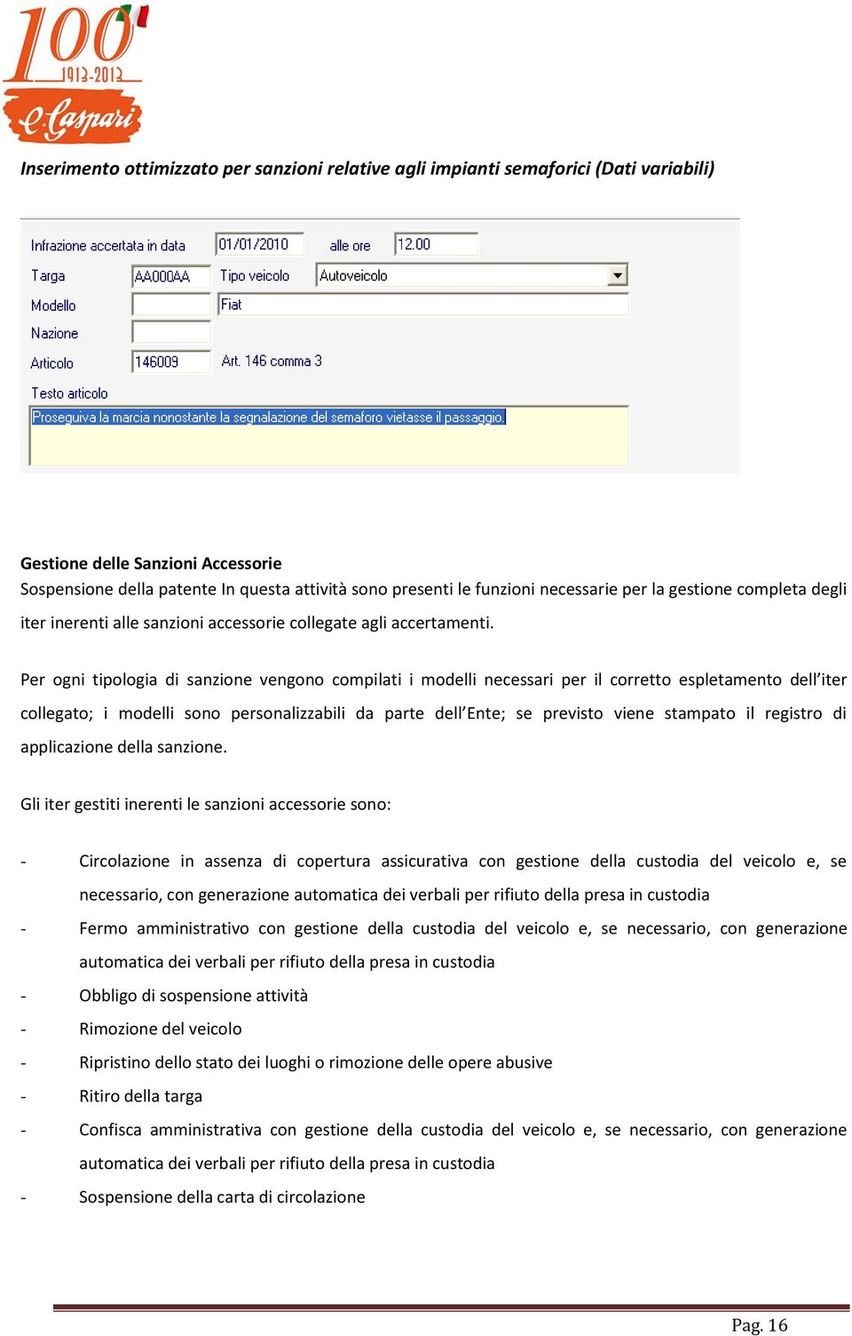 Per ogni tipologia di sanzione vengono compilati i modelli necessari per il corretto espletamento dell iter collegato; i modelli sono personalizzabili da parte dell Ente; se previsto viene stampato