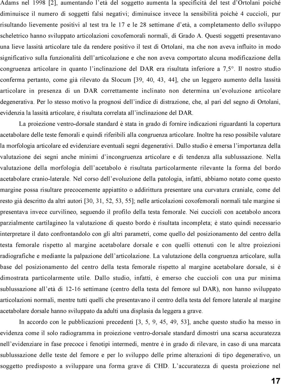 Questi soggetti presentavano una lieve lassità articolare tale da rendere positivo il test di Ortolani, ma che non aveva influito in modo significativo sulla funzionalità dell articolazione e che non