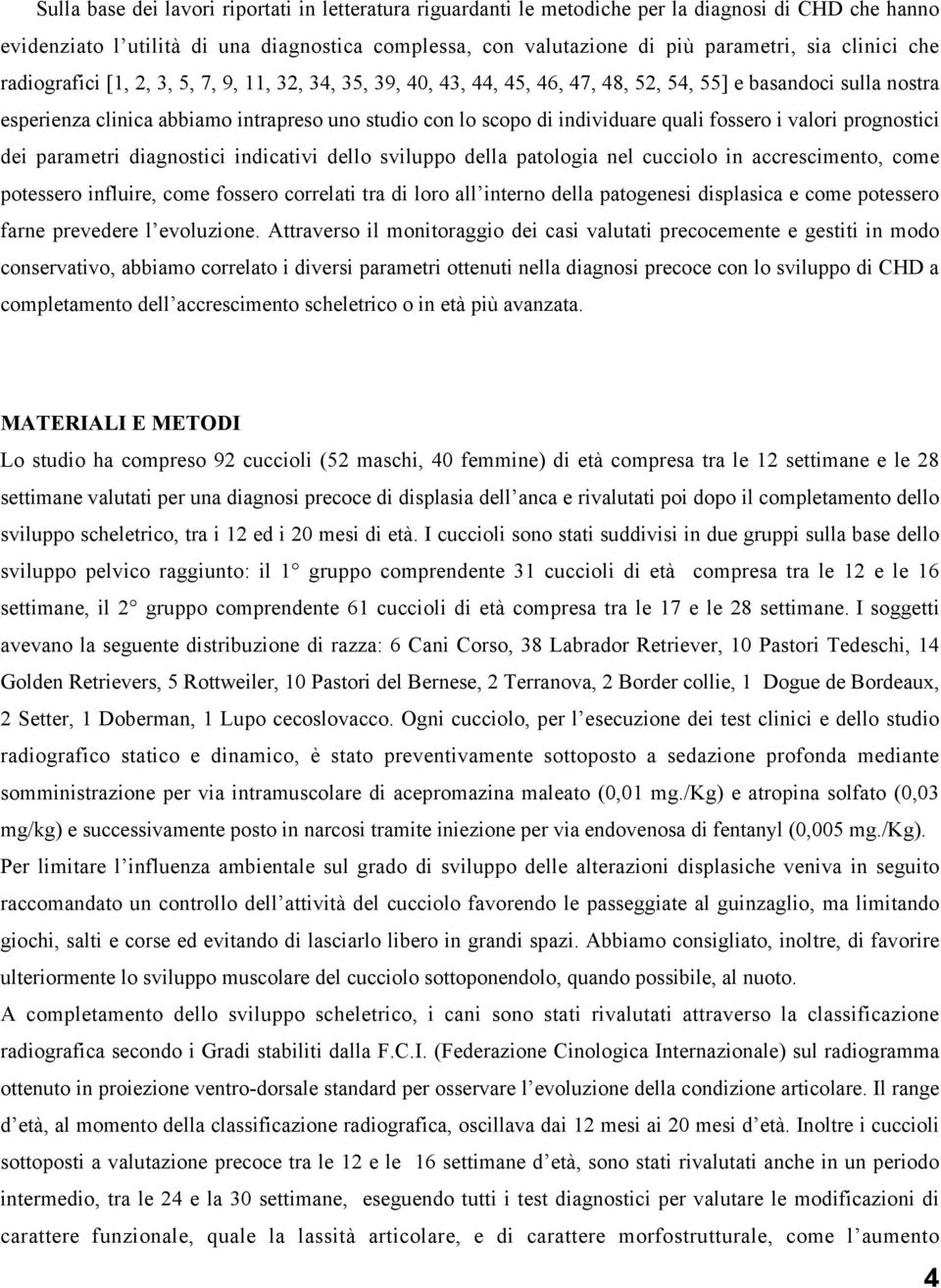 individuare quali fossero i valori prognostici dei parametri diagnostici indicativi dello sviluppo della patologia nel cucciolo in accrescimento, come potessero influire, come fossero correlati tra