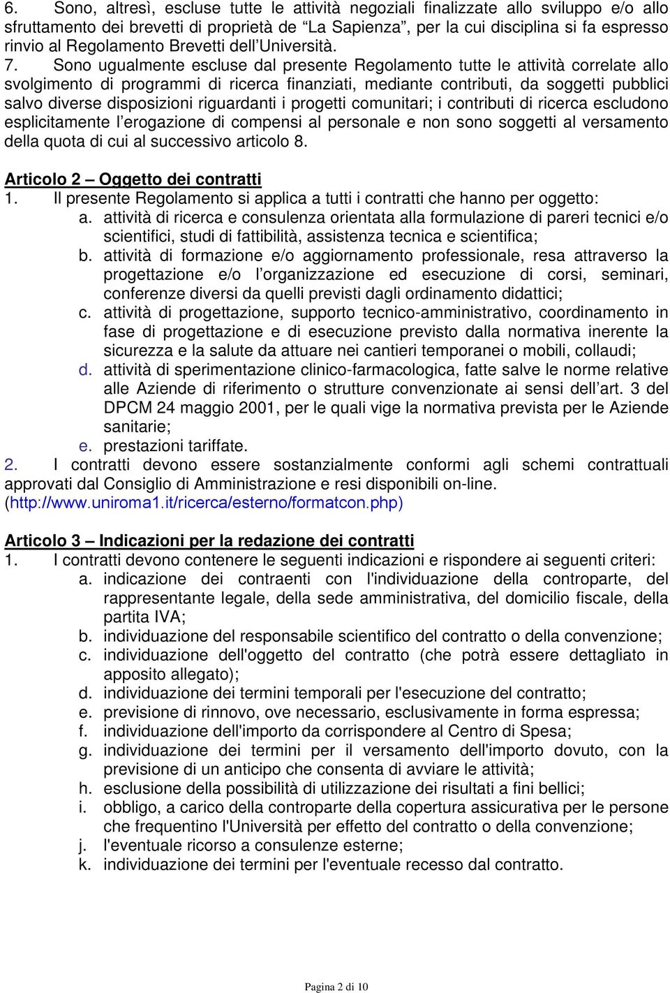 Sono ugualmente escluse dal presente Regolamento tutte le attività correlate allo svolgimento di programmi di ricerca finanziati, mediante contributi, da soggetti pubblici salvo diverse disposizioni