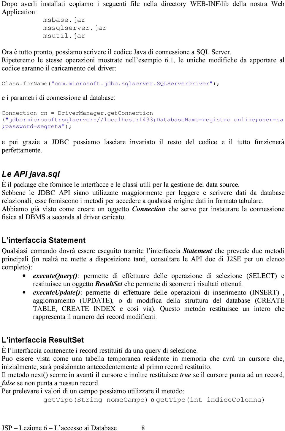 1, le uniche modifiche da apportare al codice saranno il caricamento del driver: Class.forName("com.microsoft.jdbc.sqlserver.