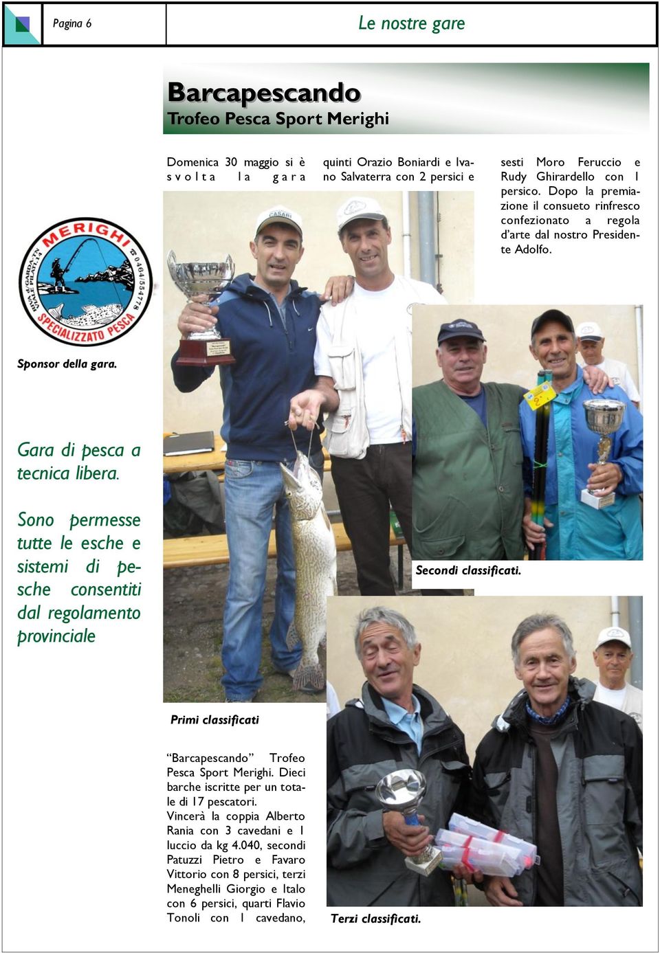 Sono permesse tutte le esche e sistemi di pesche consentiti dal regolamento provinciale Secondi classificati. Primi classificati Barcapescando Trofeo Pesca Sport Merighi.