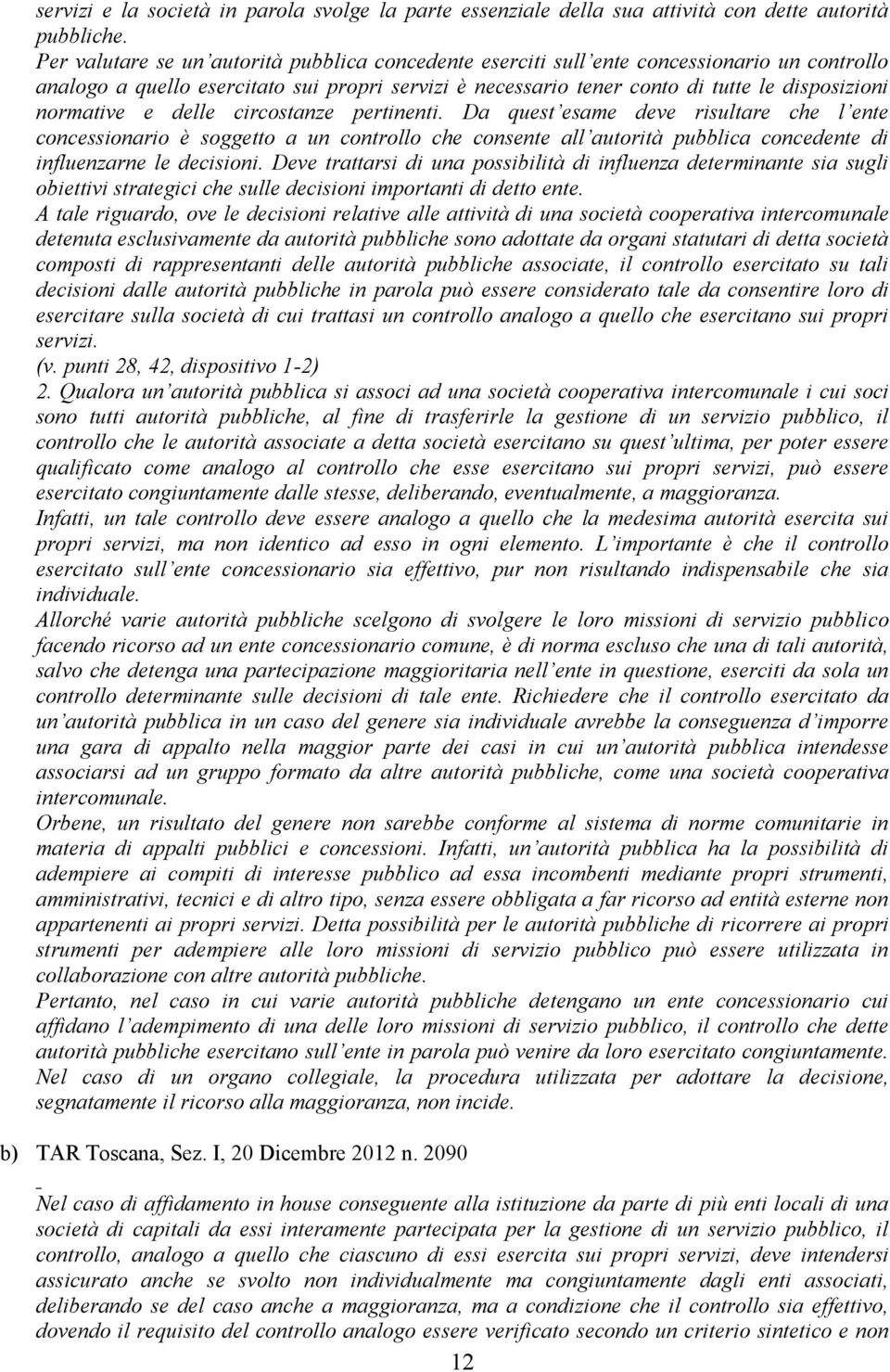 normative e delle circostanze pertinenti. Da quest esame deve risultare che l ente concessionario è soggetto a un controllo che consente all autorità pubblica concedente di influenzarne le decisioni.