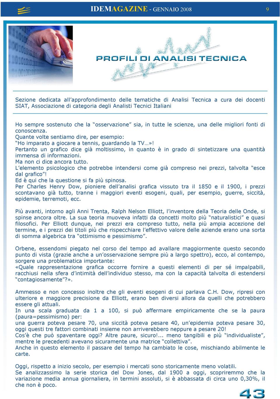 Pertanto un grafico dice già moltissimo, in quanto è in grado di sintetizzare una quantità immensa di informazioni. Ma non ci dice ancora tutto.