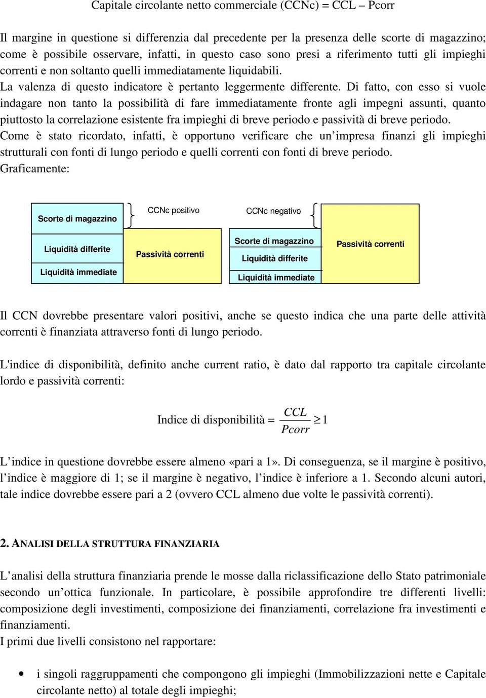 Di fatto, con esso si vuole indagare non tanto la possibilità di fare immediatamente fronte agli impegni assunti, quanto piuttosto la correlazione esistente fra impieghi di breve periodo e passività