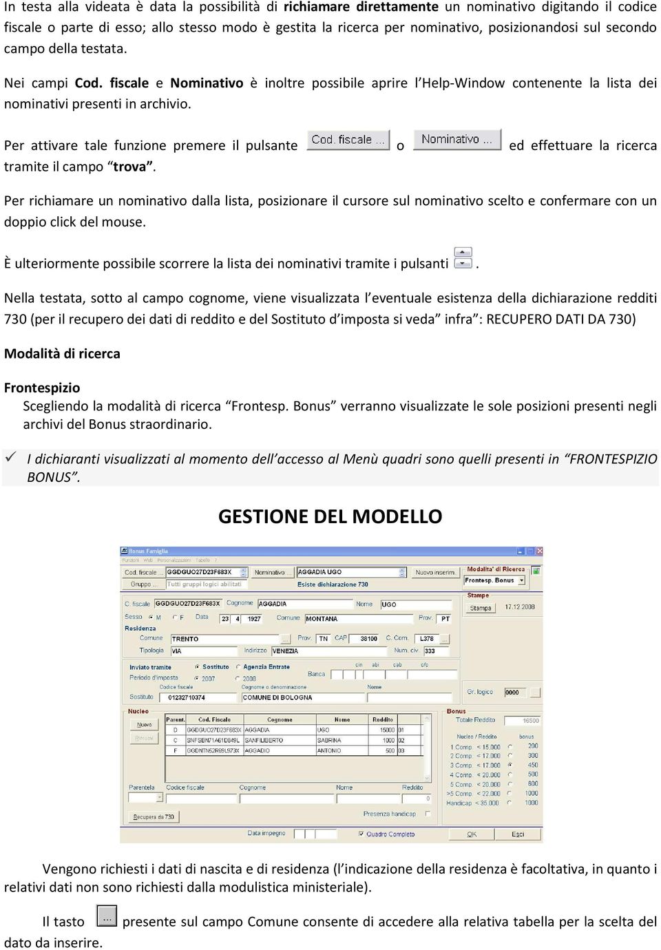 Per attivare tale funzione premere il pulsante o ed effettuare la ricerca tramite il campo trova.