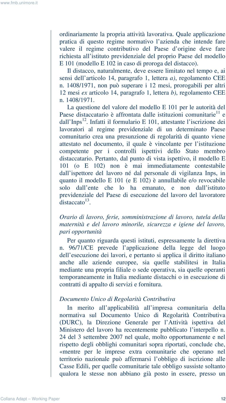 modello E 101 (modello E 102 in caso di proroga del distacco). Il distacco, naturalmente, deve essere limitato nel tempo e, ai sensi dell articolo 14, paragrafo 1, lettera a), regolamento CEE n.