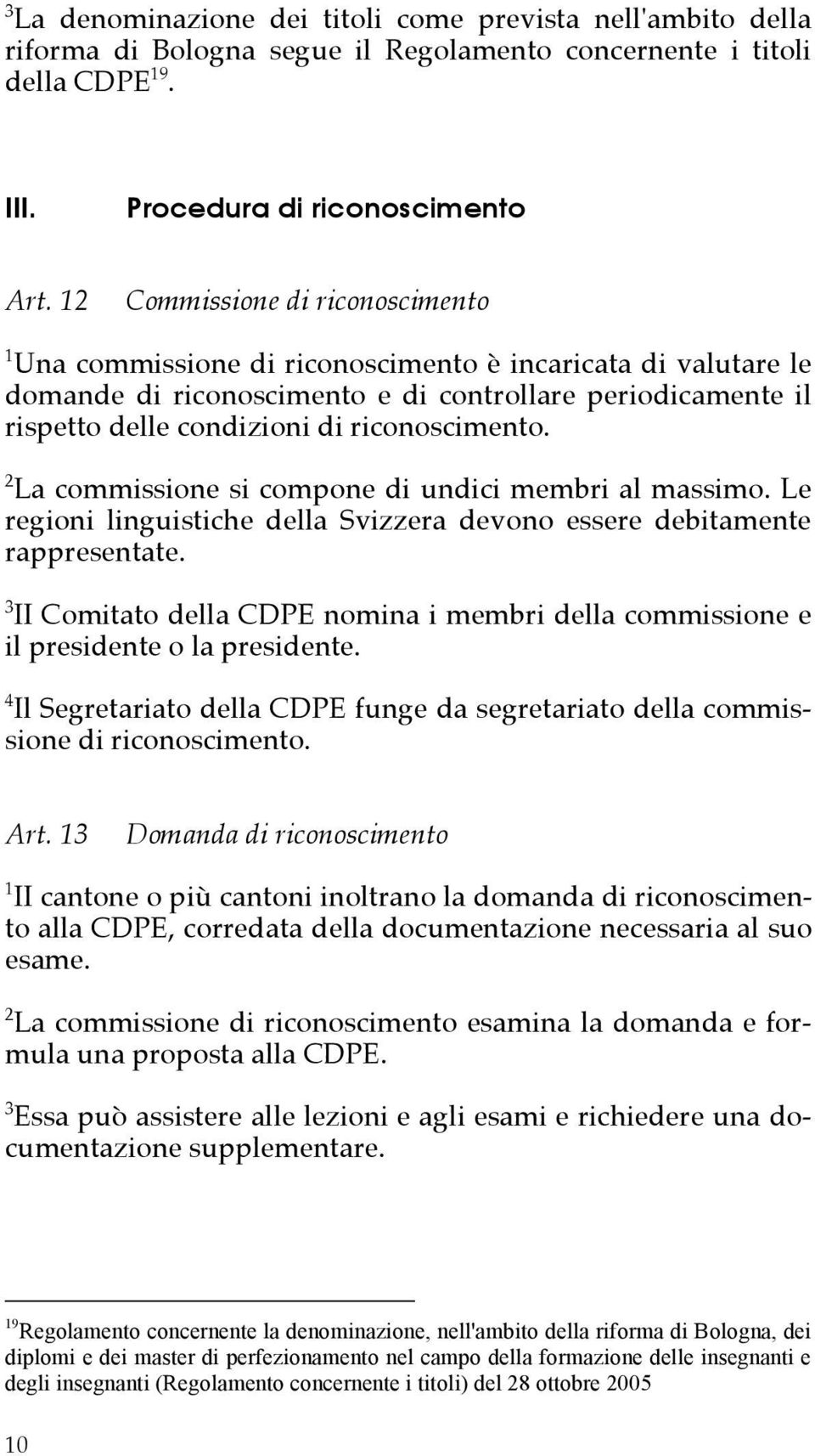 riconoscimento. 2 La commissione si compone di undici membri al massimo. Le regioni linguistiche della Svizzera devono essere debitamente rappresentate.