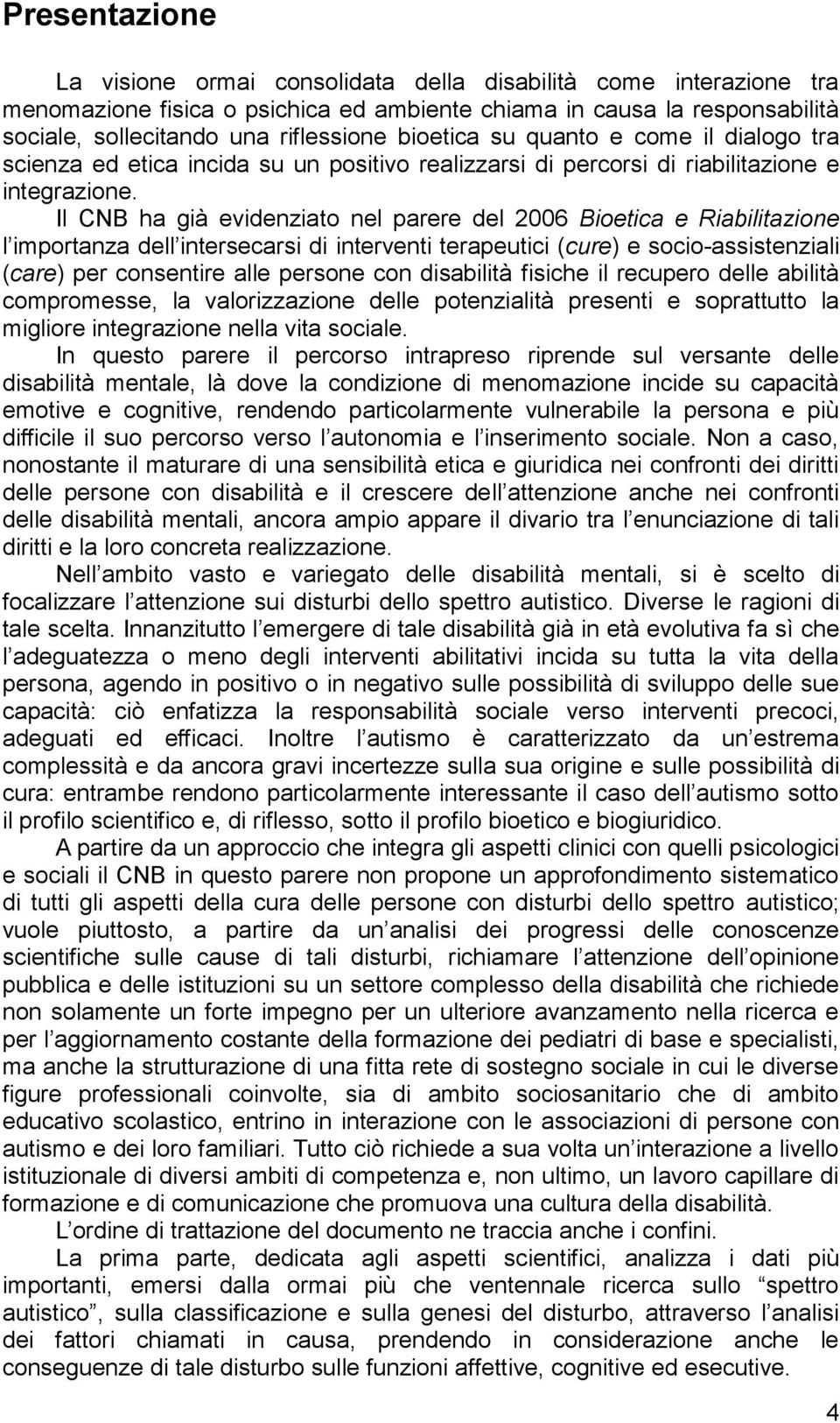 Il CNB ha già evidenziato nel parere del 2006 Bioetica e Riabilitazione l importanza dell intersecarsi di interventi terapeutici (cure) e socio-assistenziali (care) per consentire alle persone con