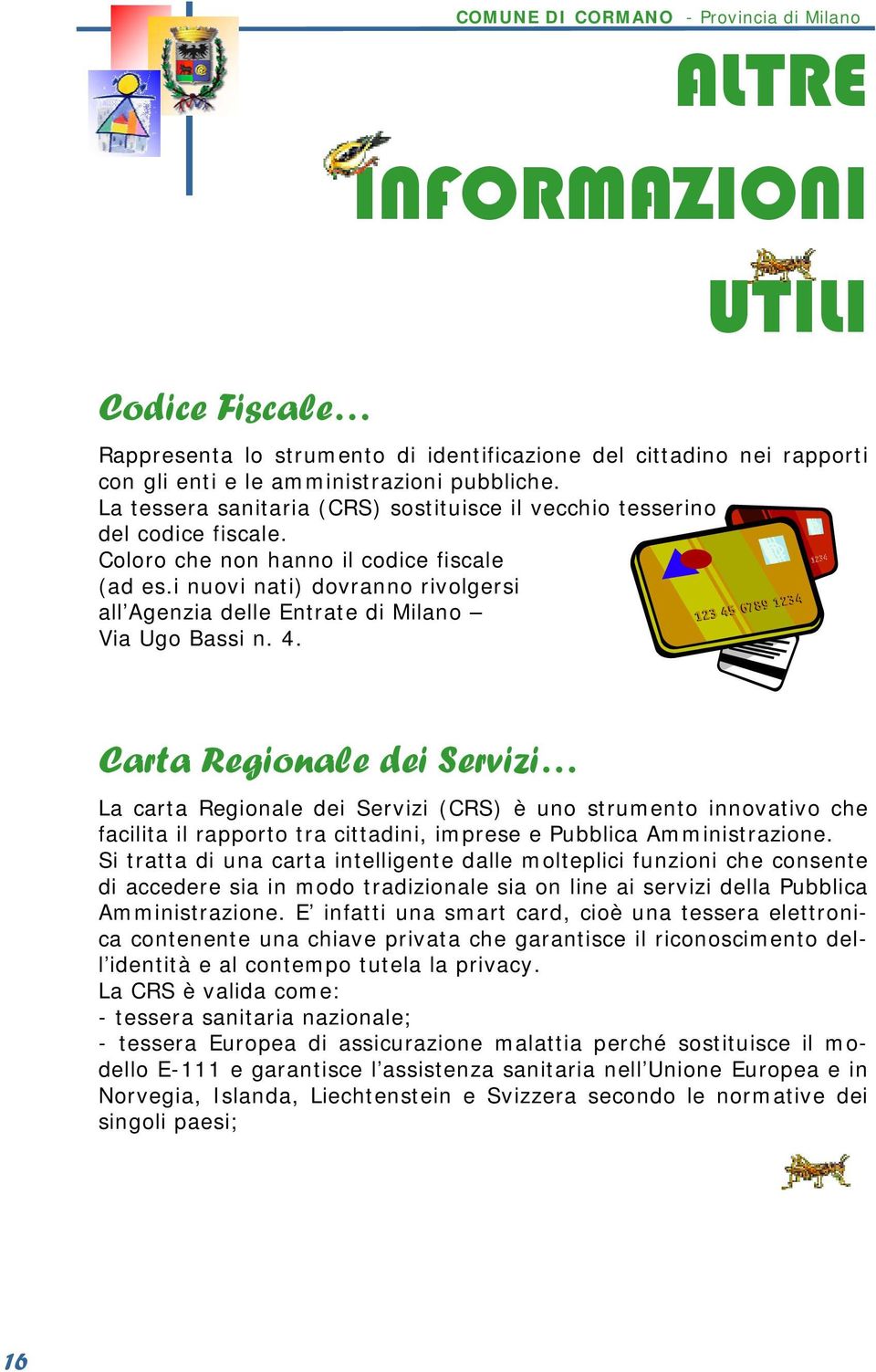 i nuovi nati) dovranno rivolgersi all Agenzia delle Entrate di Milano Via Ugo Bassi n. 4.