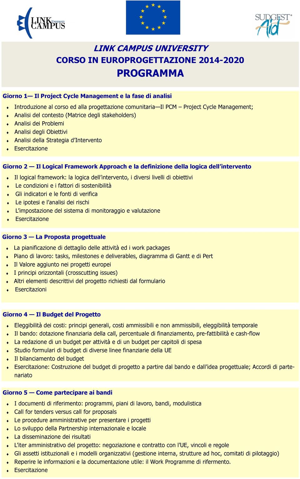 logical framework: la logica dell intervento, i diversi livelli di obiettivi Le condizioni e i fattori di sostenibilità Gli indicatori e le fonti di verifica Le ipotesi e l analisi dei rischi L