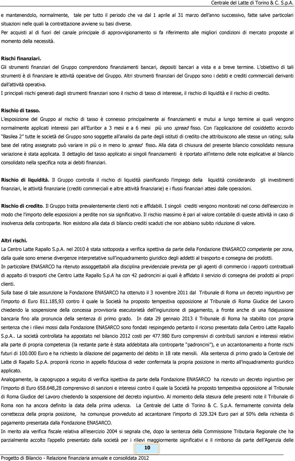 Gli strumenti finanziari del Gruppo comprendono finanziamenti bancari, depositi bancari a vista e a breve termine. L obiettivo di tali strumenti è di finanziare le attività operative del Gruppo.