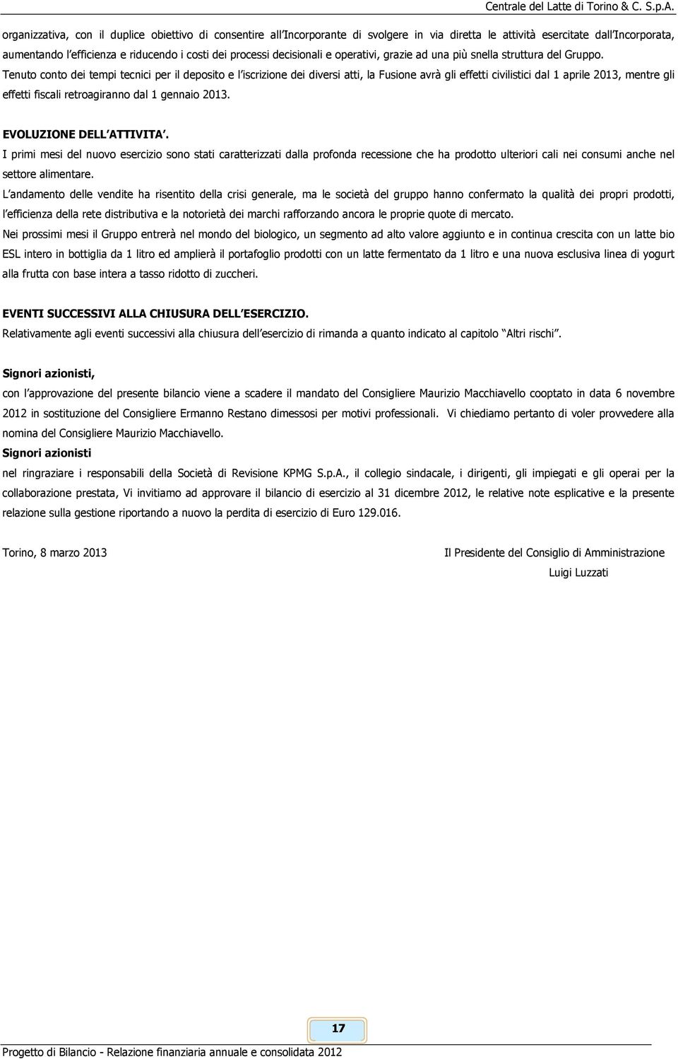 Tenuto conto dei tempi tecnici per il deposito e l iscrizione dei diversi atti, la Fusione avrà gli effetti civilistici dal 1 aprile 2013, mentre gli effetti fiscali retroagiranno dal 1 gennaio 2013.