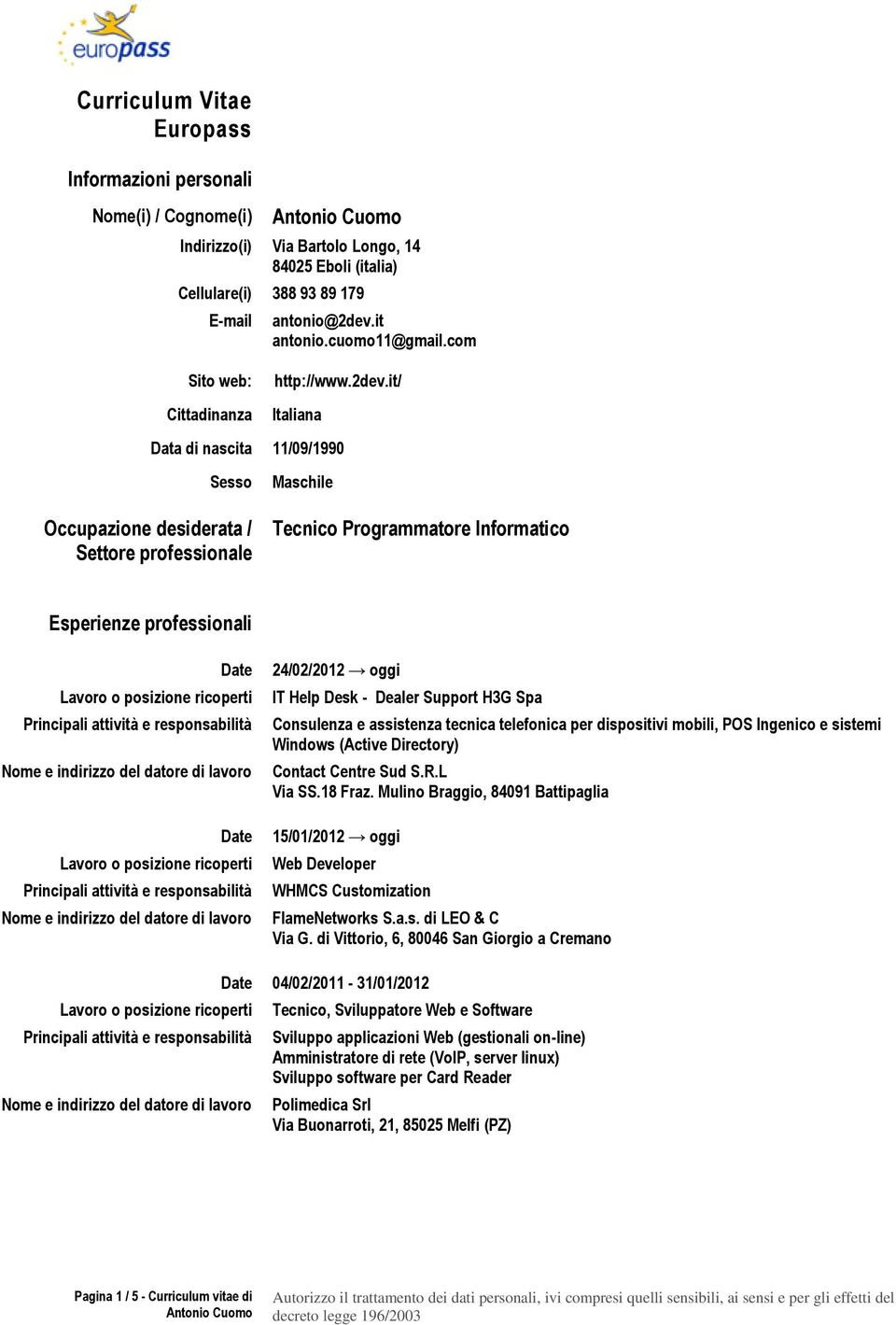 it/ Italiana Data di nascita 11/09/1990 Sesso Occupazione desiderata / Settore professionale Maschile Tecnico Programmatore Informatico Esperienze professionali Date Date 24/02/2012 oggi IT Help Desk