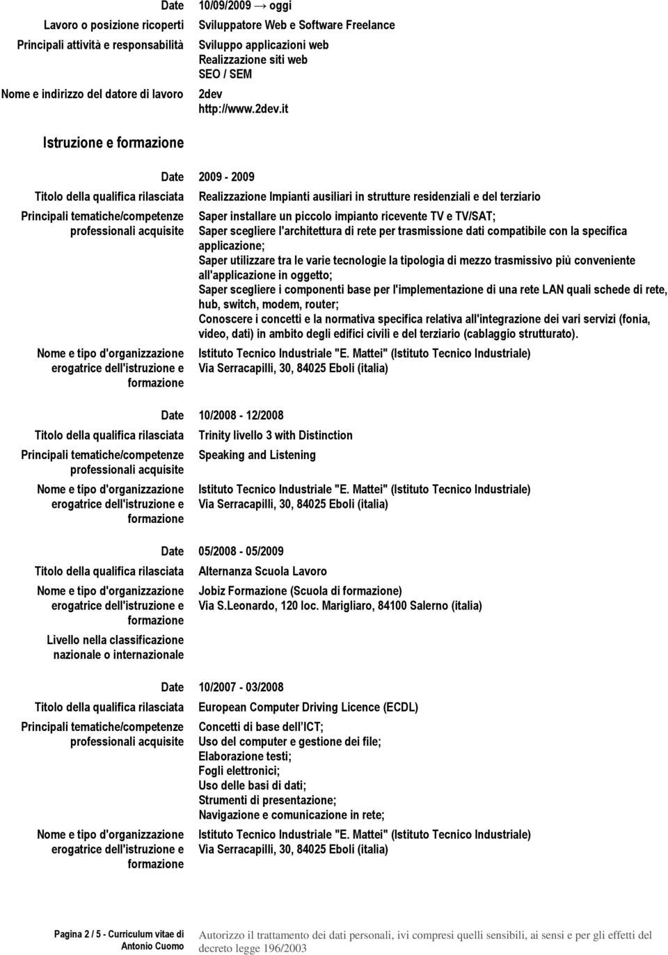 it Istruzione e Livello nella classificazione nazionale o internazionale Date 2009-2009 Realizzazione Impianti ausiliari in strutture residenziali e del terziario Saper installare un piccolo impianto