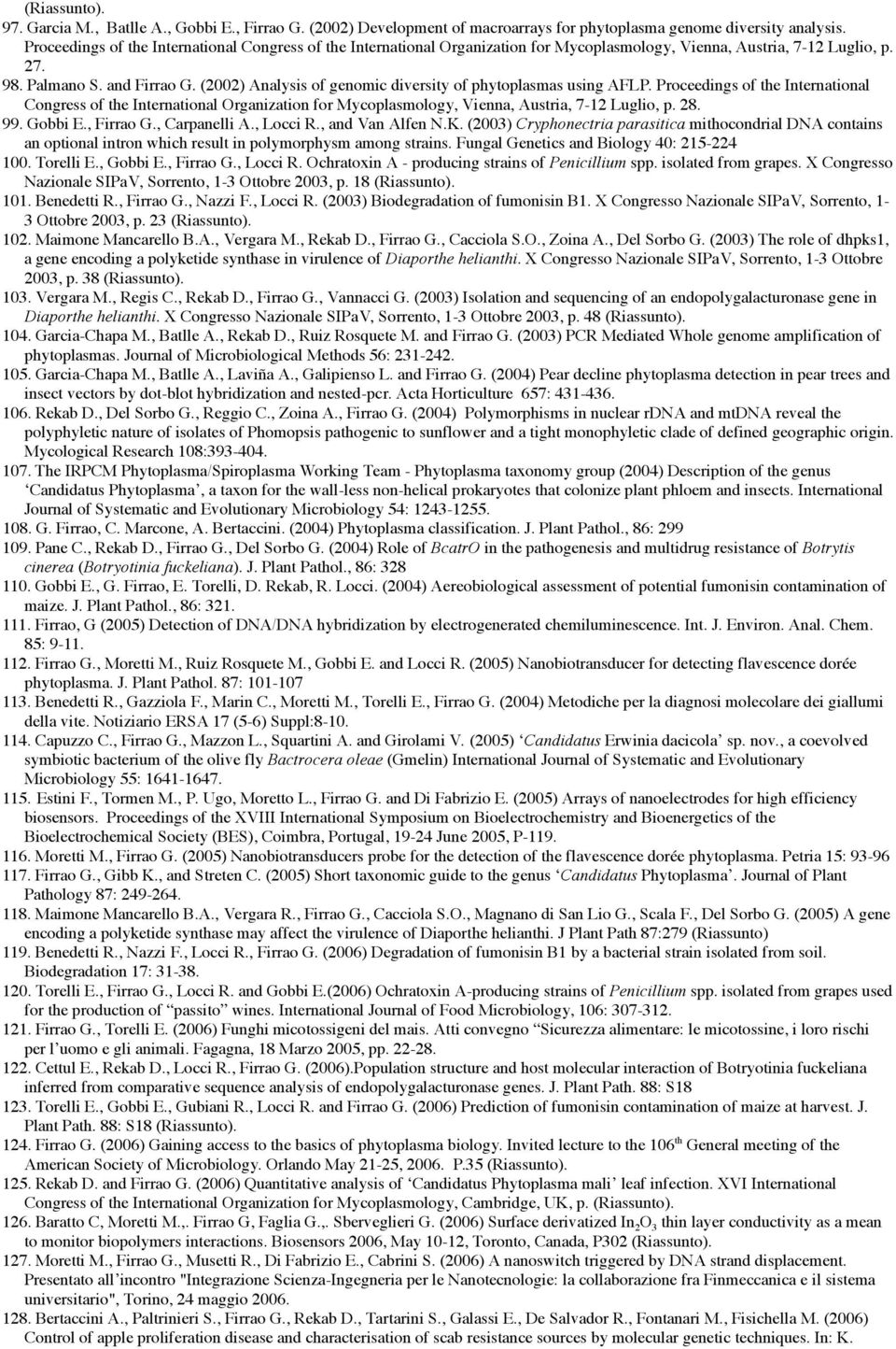 (2002) Analysis of genomic diversity of phytoplasmas using AFLP. Proceedings of the International Congress of the International Organization for Mycoplasmology, Vienna, Austria, 7-12 Luglio, p. 28.