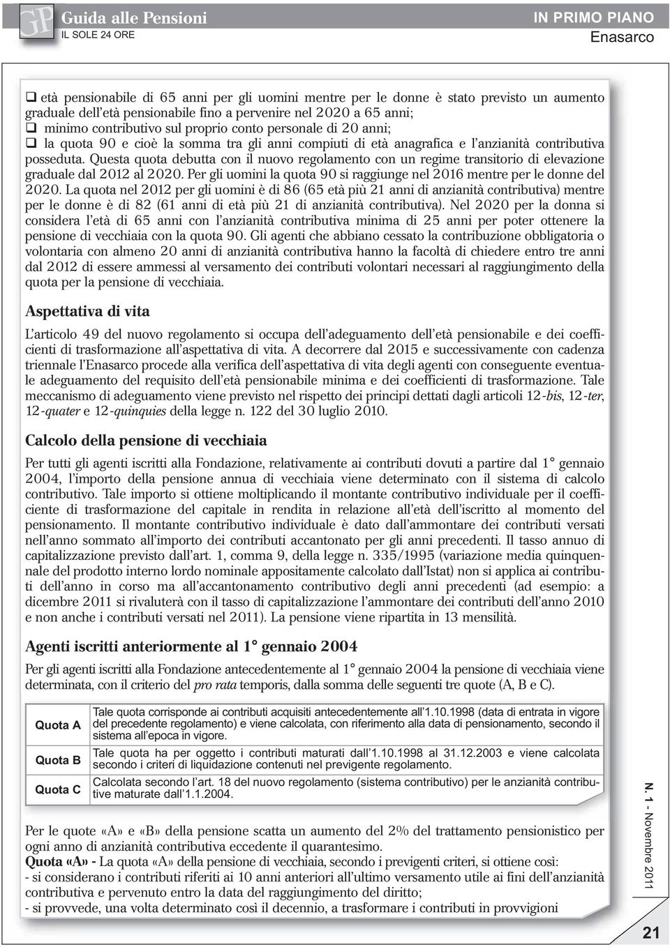 Questa quota debutta con il nuovo regolamento con un regime transitorio di elevazione graduale dal 2012 al 2020. Per gli uomini la quota 90 si raggiunge nel 2016 mentre per le donne del 2020.