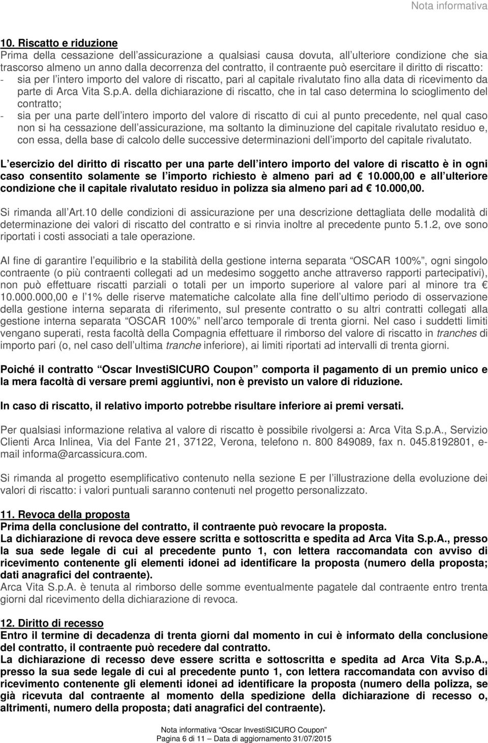 esercitare il diritto di riscatto: - sia per l intero importo del valore di riscatto, pari al capitale rivalutato fino alla data di ricevimento da parte di Ar