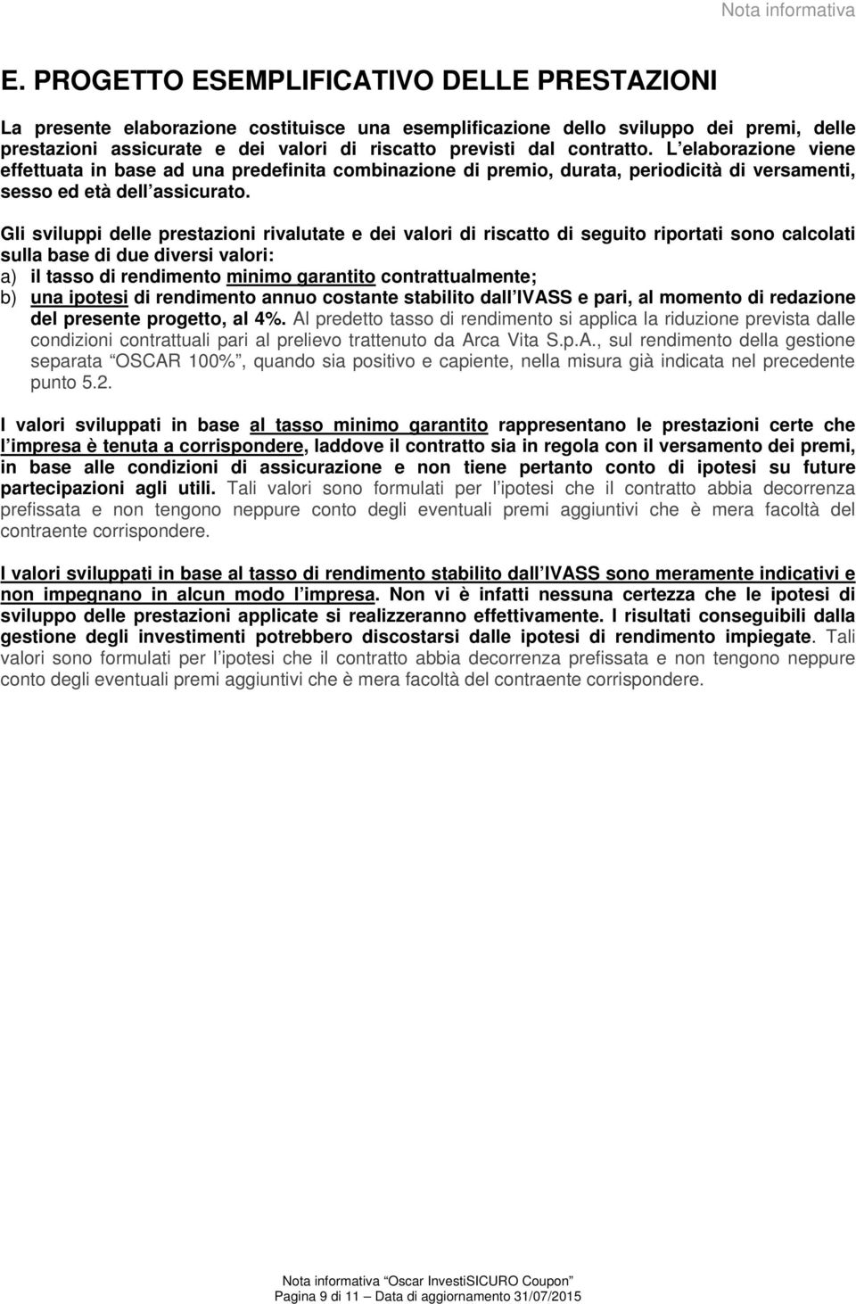 contratto. L elaborazione viene effettuata in base ad una predefinita combinazione di premio, durata, periodicità di versamenti, sesso ed età dell assicurato.