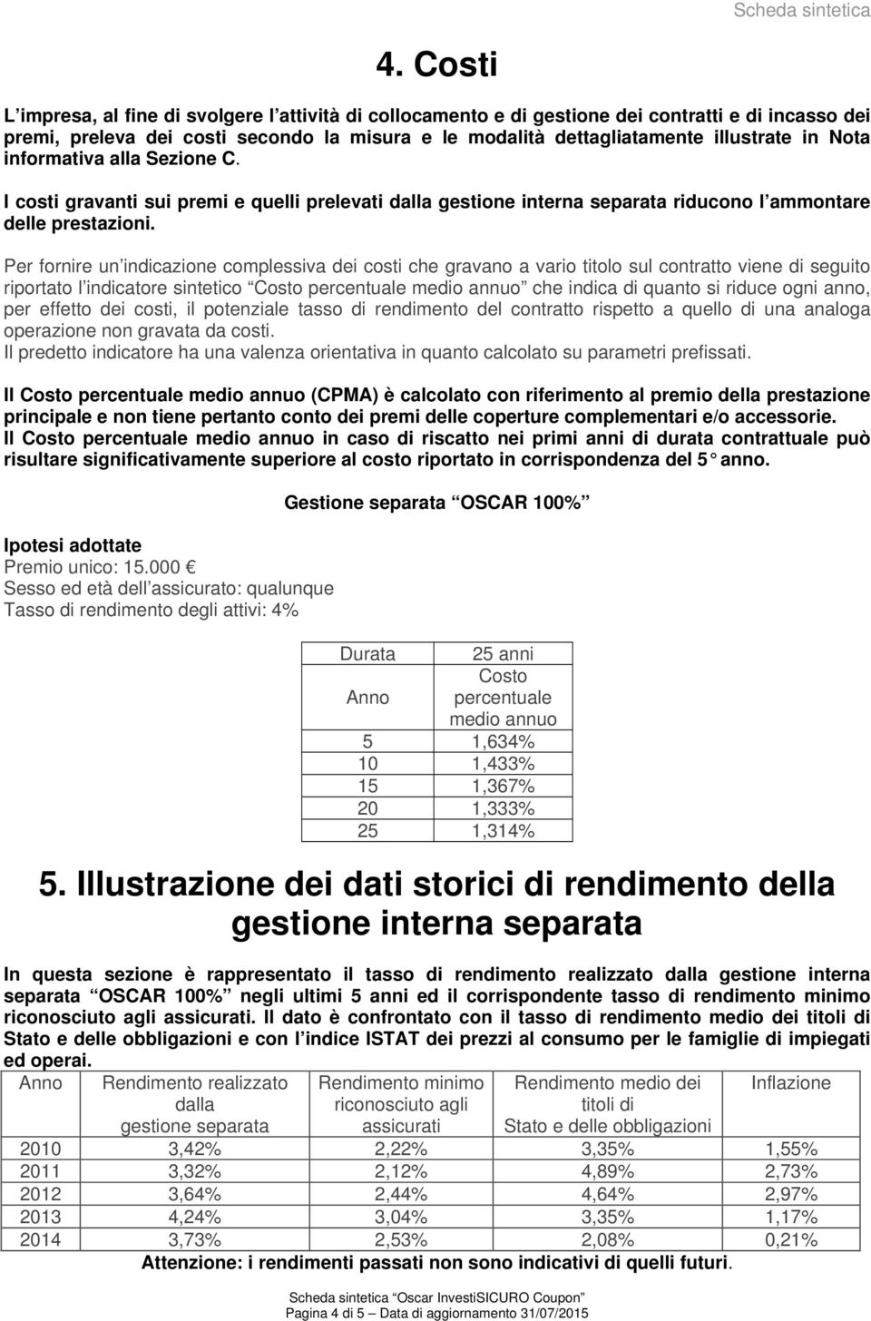 Nota informativa alla Sezione C. I costi gravanti sui premi e quelli prelevati dalla gestione interna separata riducono l ammontare delle prestazioni.