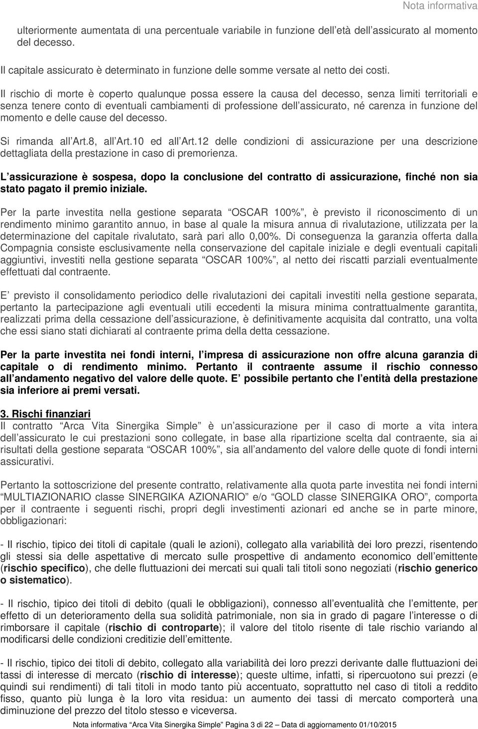 Il rischio di morte è coperto qualunque possa essere la causa del decesso, senza limiti territoriali e senza tenere conto di eventuali cambiamenti di professione dell assicurato, né carenza in