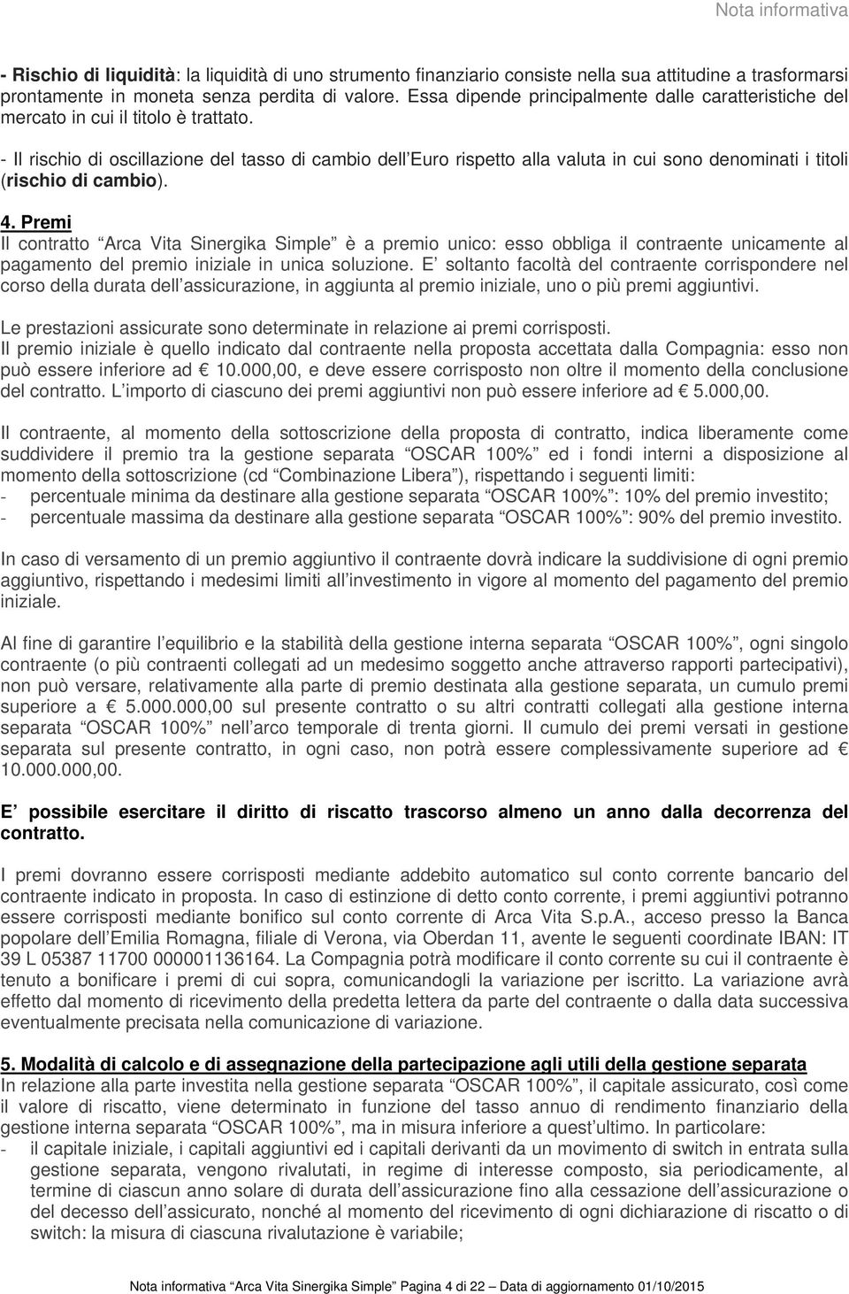 - Il rischio di oscillazione del tasso di cambio dell Euro rispetto alla valuta in cui sono denominati i titoli (rischio di cambio). 4.