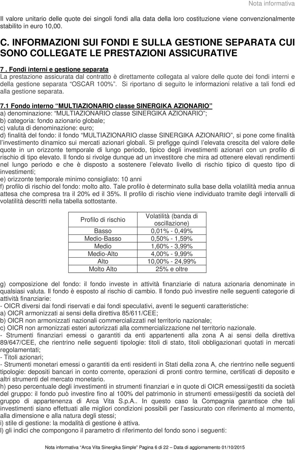 Fondi interni e gestione separata La prestazione assicurata dal contratto è direttamente collegata al valore delle quote dei fondi interni e della gestione separata OSCAR 100%.