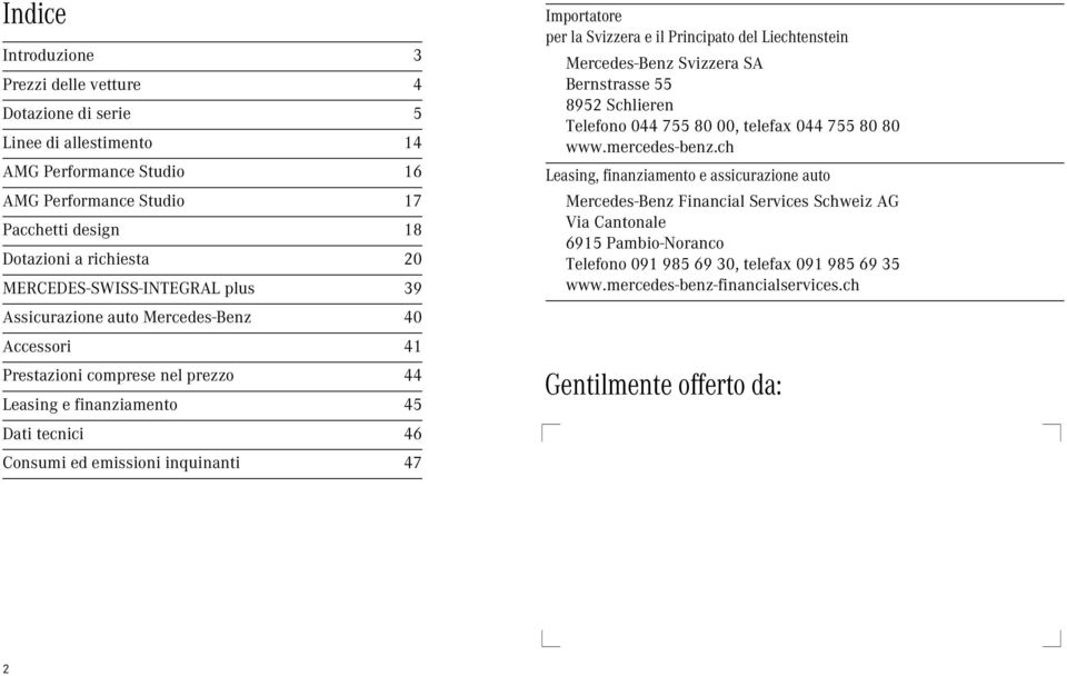 Importatore per la Svizzera e il Principato del Liechtenstein Mercedes-Benz Svizzera SA Bernstrasse 55 8952 Schlieren Telefono 44 755 8, telefax 44 755 8 8 www.mercedes-benz.