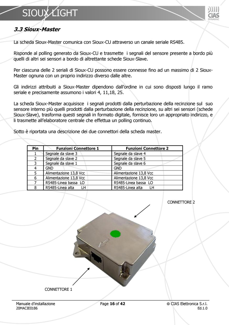 Per ciascuna delle 2 seriali di Sioux-CU possono essere connesse fino ad un massimo di 2 Sioux- Master ognuna con un proprio indirizzo diverso dalle altre.