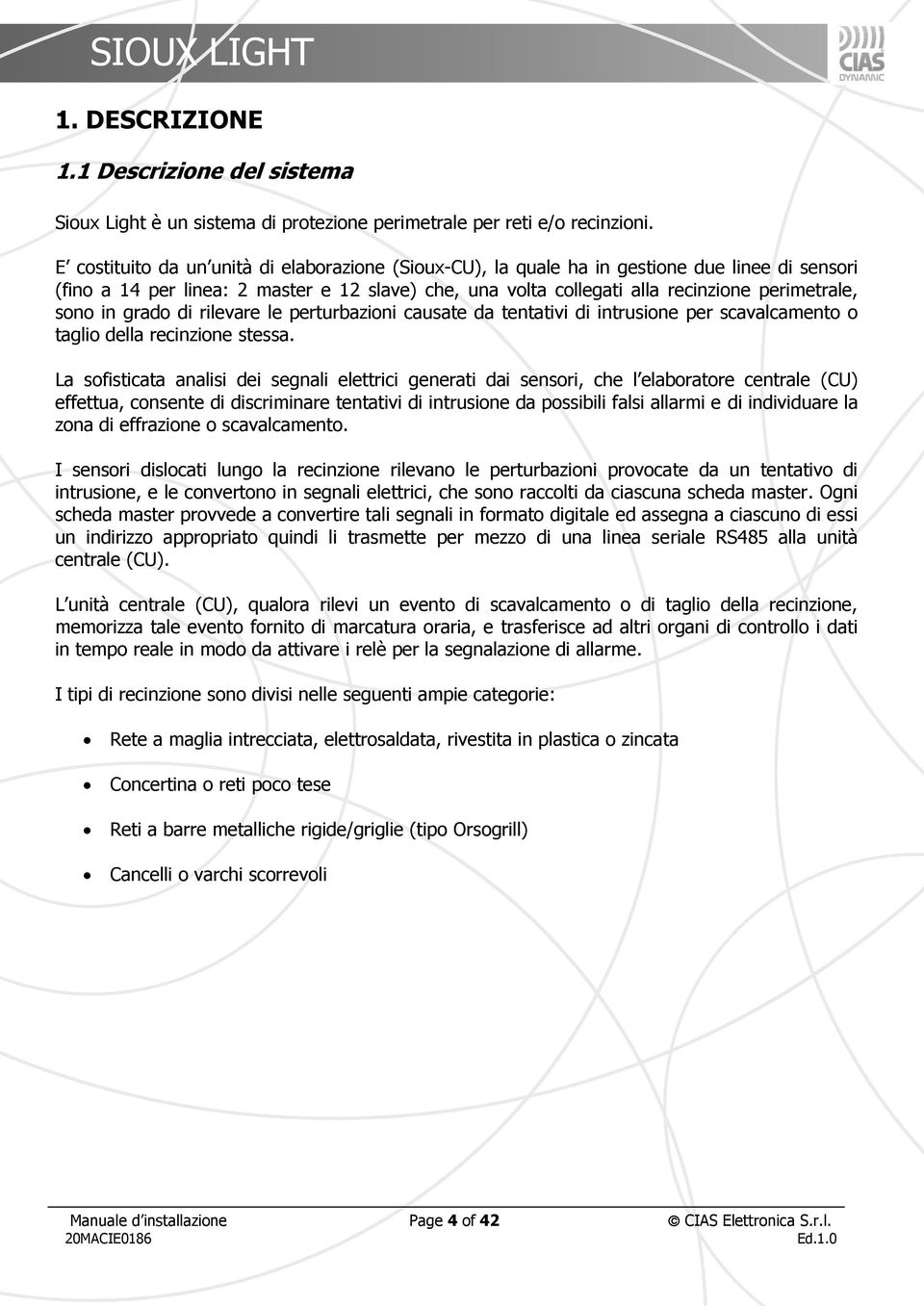 in grado di rilevare le perturbazioni causate da tentativi di intrusione per scavalcamento o taglio della recinzione stessa.