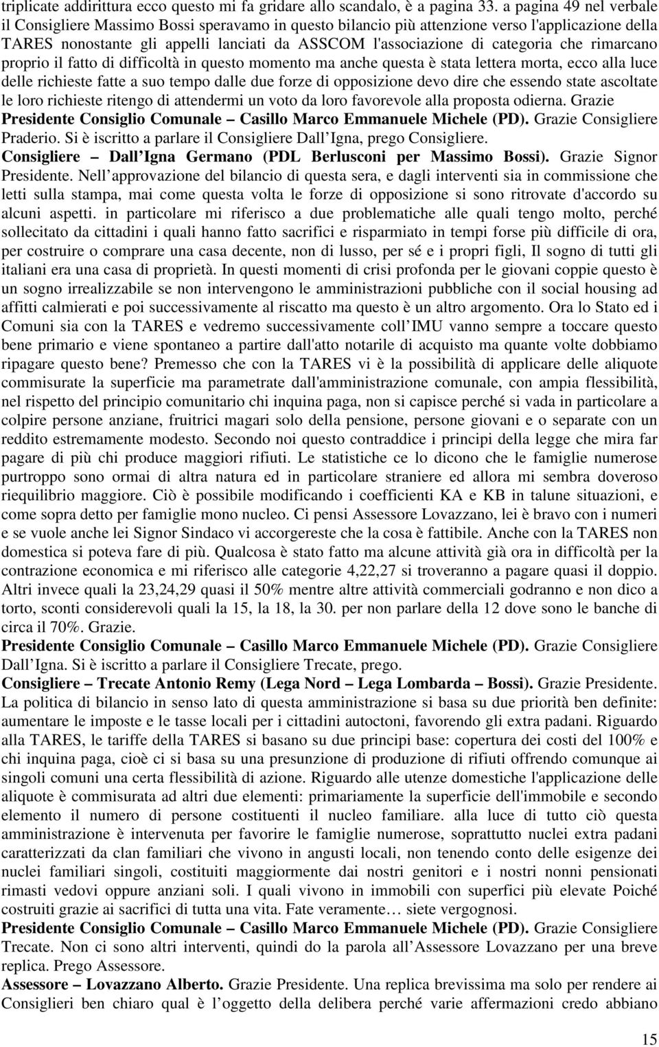 che rimarcano proprio il fatto di difficoltà in questo momento ma anche questa è stata lettera morta, ecco alla luce delle richieste fatte a suo tempo dalle due forze di opposizione devo dire che