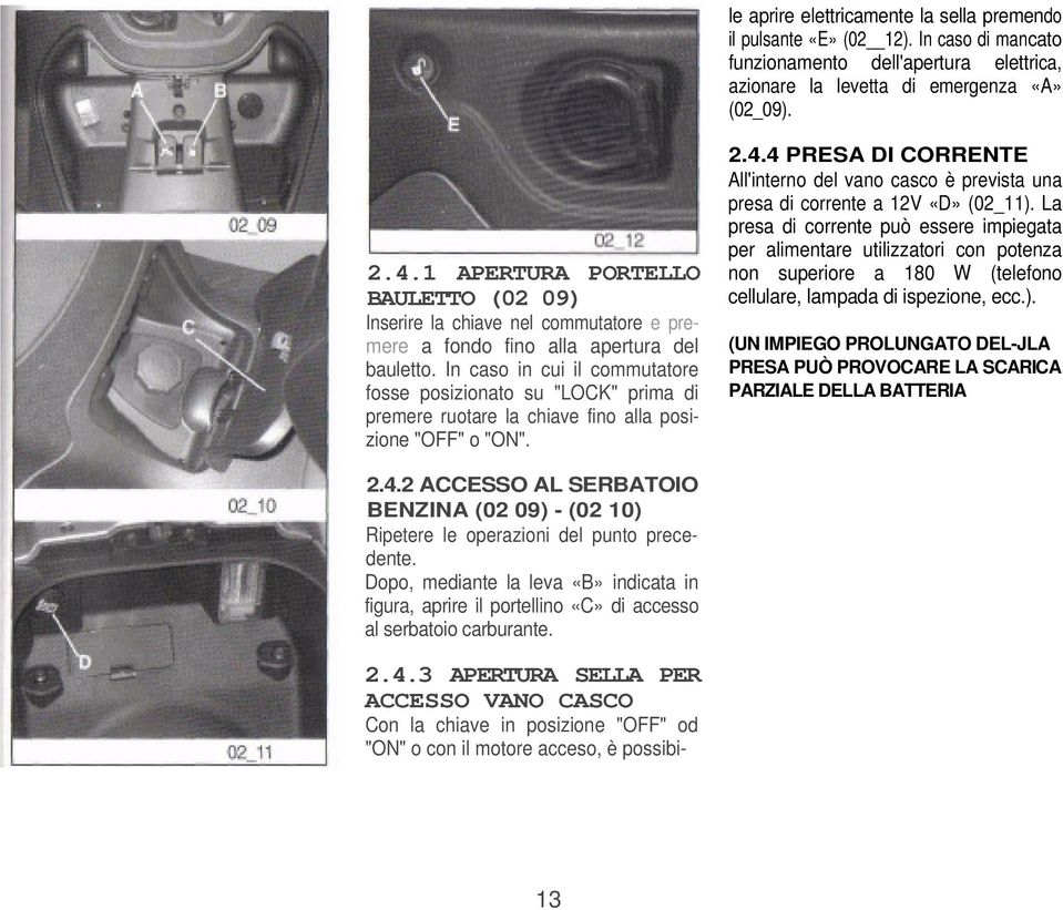 In caso in cui il commutatore fosse posizionato su "LOCK" prima di premere ruotare la chiave fino alla posizione "OFF" o "ON". 2.4.