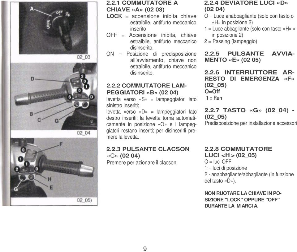 2.2 COMMUTATORE LAM- PEGGIATORI «B» (02 04) levetta verso «S» = lampeggiatori lato sinistro inseriti; levetta verso «D» = lampeggiatori lato destro inseriti; la levetta torna automaticamente in