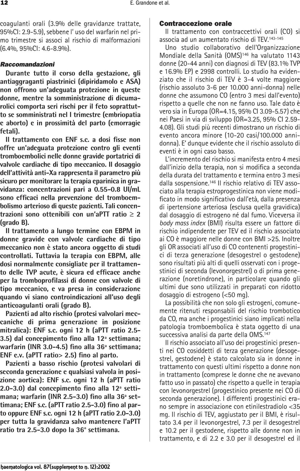 dicumarolici comporta seri rischi per il feto soprattutto se somministrati nel I trimestre (embriopatia e aborto) e in prossimità del parto (emorragie fetali). Il trattamento con ENF s.c. a dosi fisse non offre un'adeguata protezione contro gli eventi tromboembolici nelle donne gravide portatrici di valvole cardiache di tipo meccanico.