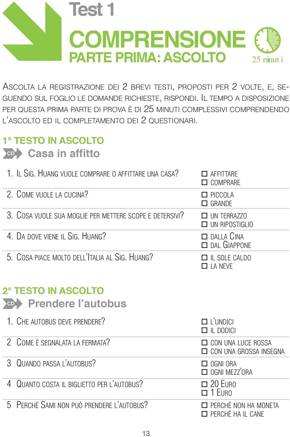 HUANG VUOLE COMPRARE O AFFITTARE UNA CASA? o AFFITTARE o COMPRARE 2. COME VUOLE LA CUCINA? o PICCOLA o GRANDE 3. COSA VUOLE SUA MOGLIE PER METTERE SCOPE E DETERSIVI? o UN TERRAZZO o UN RIPOSTIGLIO 4.