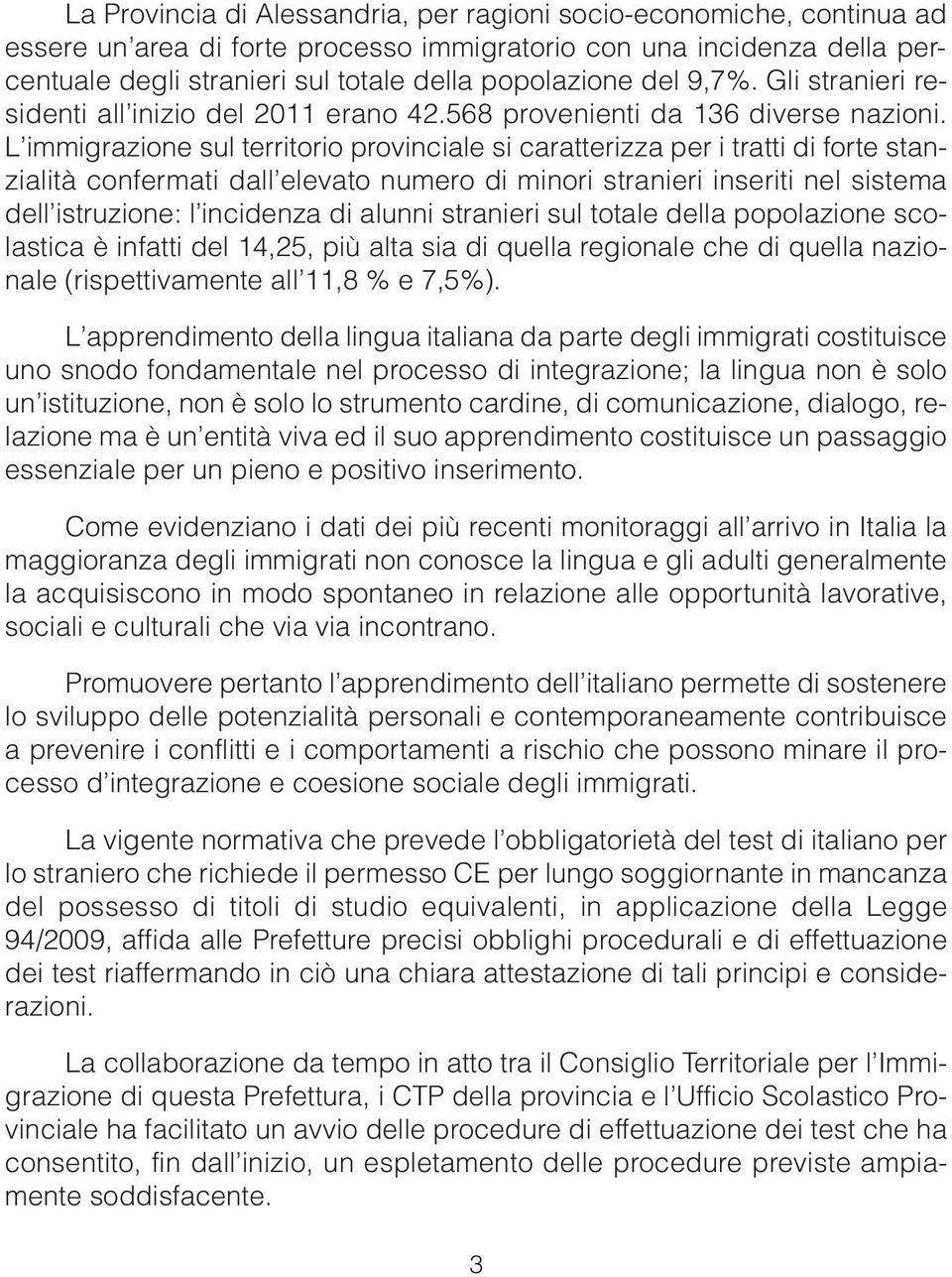 L immigrazione sul territorio provinciale si caratterizza per i tratti di forte stanzialità confermati dall elevato numero di minori stranieri inseriti nel sistema dell istruzione: l incidenza di