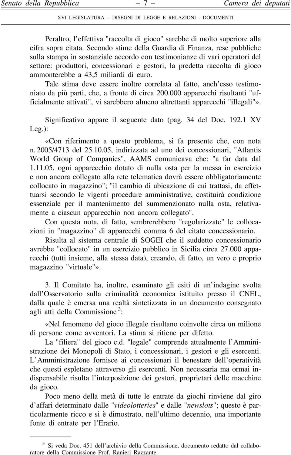 di gioco ammonterebbe a 43,5 miliardi di euro. Tale stima deve essere inoltre correlata al fatto, anch esso testimoniato da più parti, che, a fronte di circa 200.