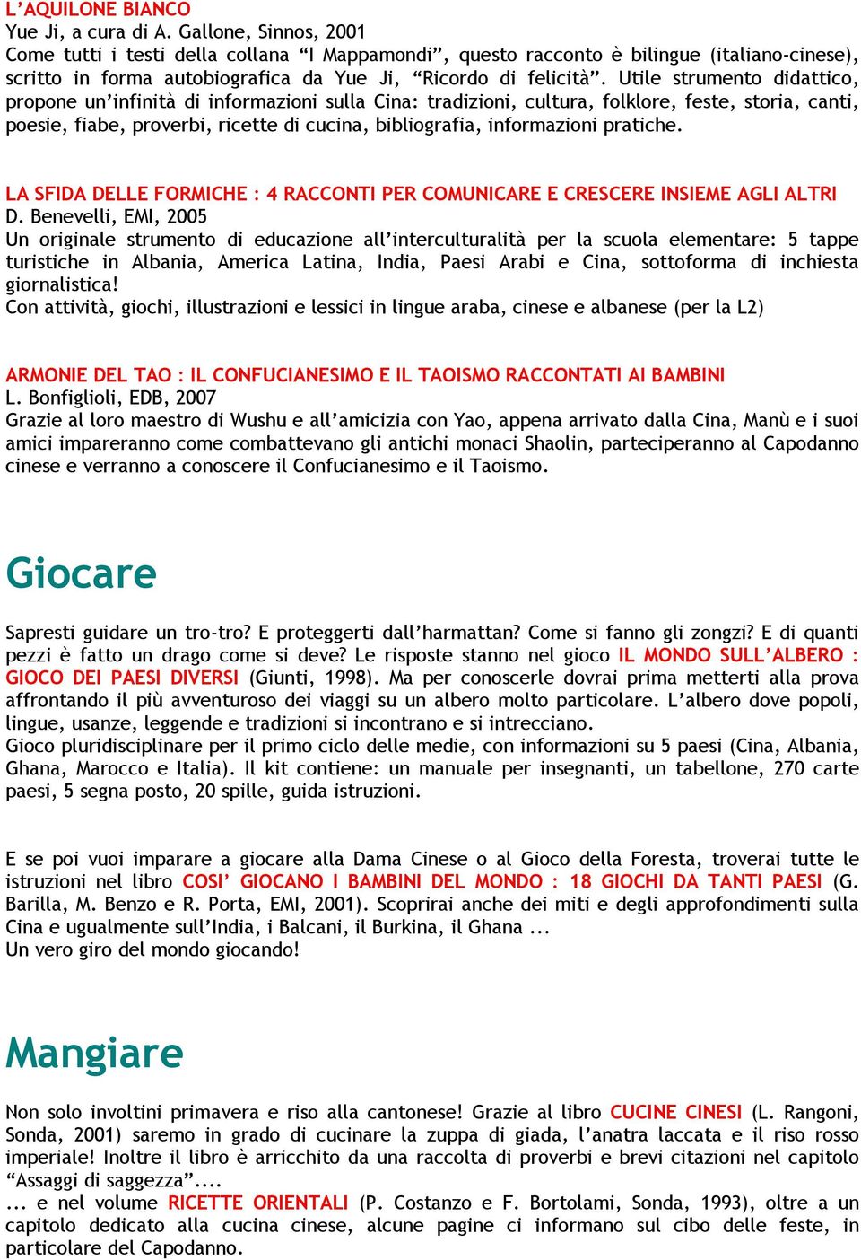 Utile strumento didattico, propone un infinità di informazioni sulla Cina: tradizioni, cultura, folklore, feste, storia, canti, poesie, fiabe, proverbi, ricette di cucina, bibliografia, informazioni