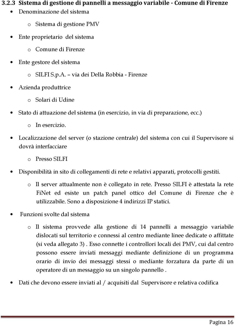 Localizzazione del server (o stazione centrale) del sistema con cui il Supervisore si dovrà interfacciare o Presso SILFI Disponibilità in sito di collegamenti di rete e relativi apparati, protocolli