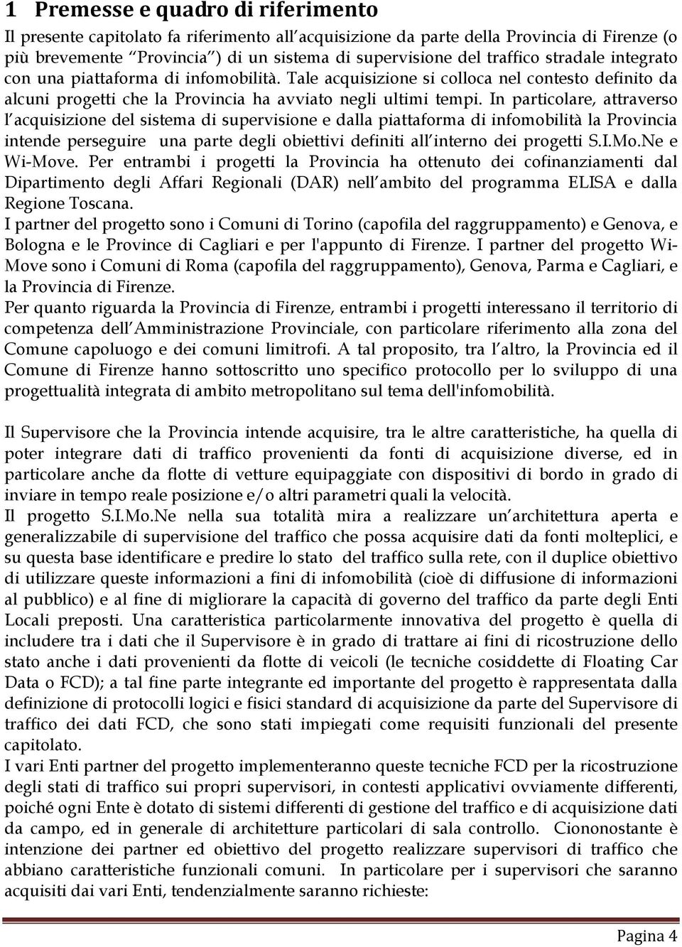 In particolare, attraverso l acquisizione del sistema di supervisione e dalla piattaforma di infomobilità la Provincia intende perseguire una parte degli obiettivi definiti all interno dei progetti S.