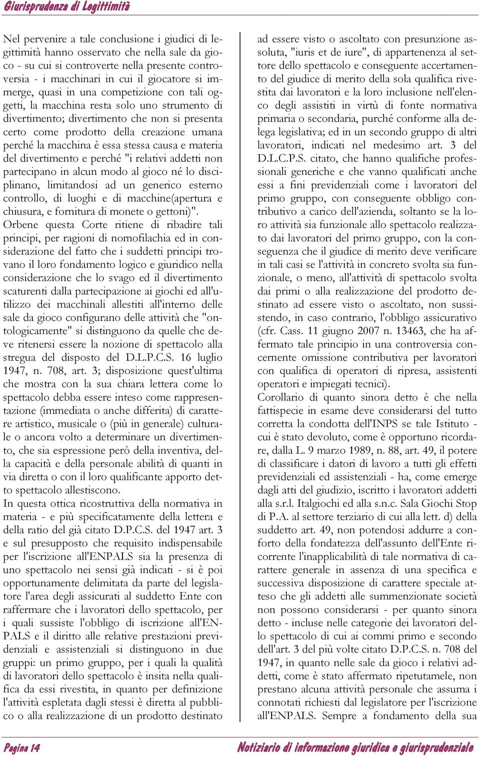 stessa causa e materia del divertimento e perché "i relativi addetti non partecipano in alcun modo al gioco né lo disciplinano, limitandosi ad un generico esterno controllo, di luoghi e di