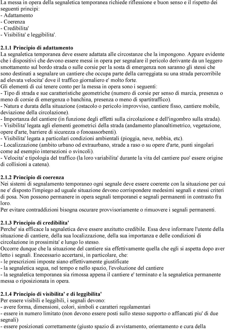 Appare evidente che i dispositivi che devono essere messi in opera per segnalare il pericolo derivante da un leggero smottamento sul bordo strada o sulle corsie per la sosta di emergenza non saranno