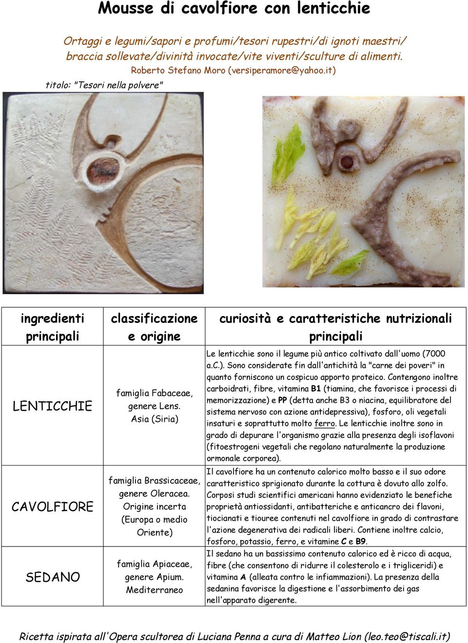 Contengono inoltre carboidrati, fibre, vitamina B1 (tiamina, che favorisce i processi di memorizzazione) e PP (detta anche B3 o niacina, equilibratore del sistema nervoso con azione antidepressiva),