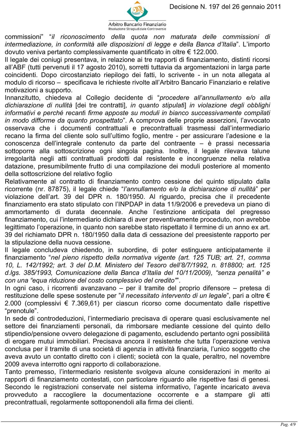 Il legale dei coniugi presentava, in relazione ai tre rapporti di finanziamento, distinti ricorsi all ABF (tutti pervenuti il 17 agosto 2010), sorretti tuttavia da argomentazioni in larga parte