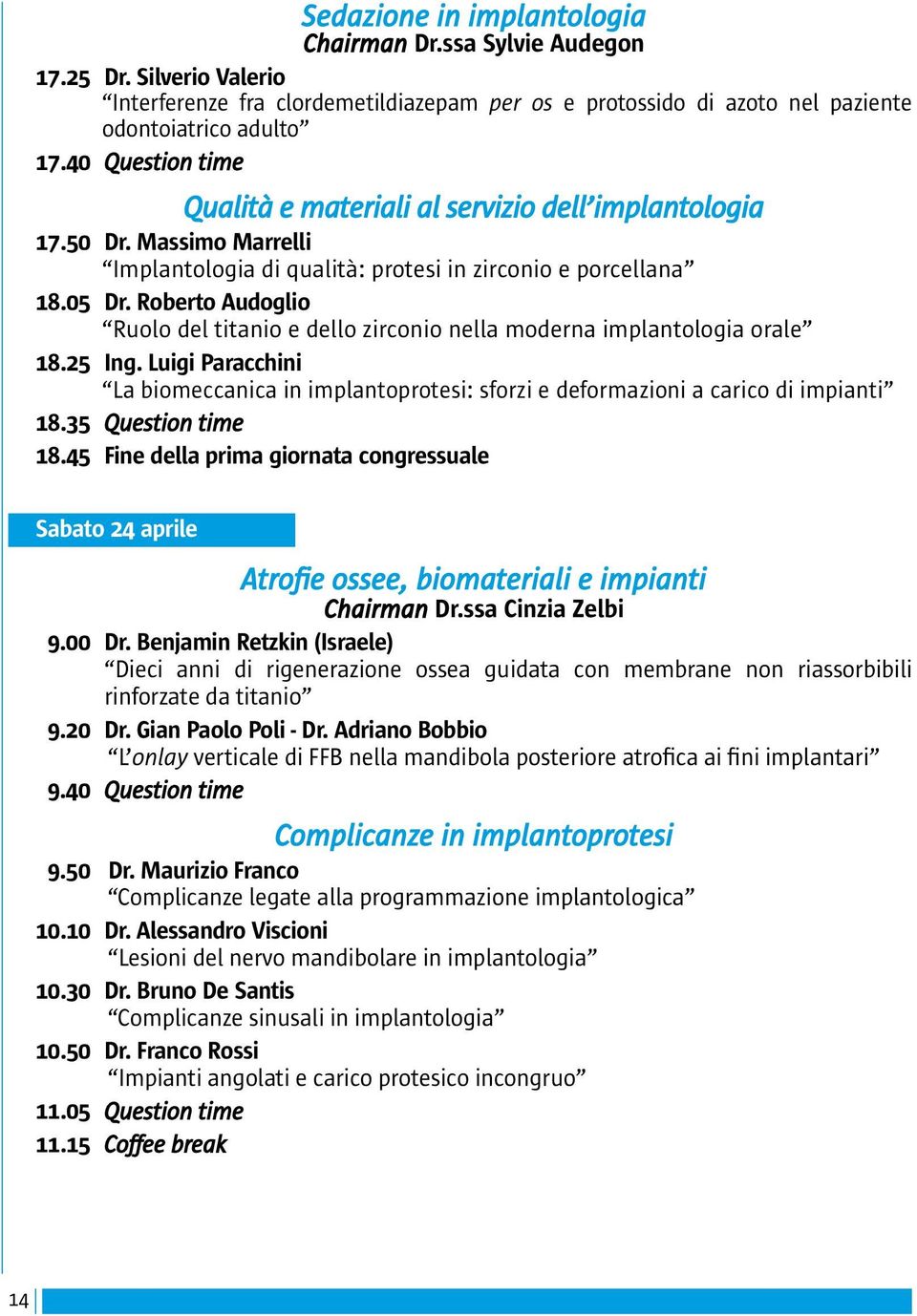 Roberto Audoglio Ruolo del titanio e dello zirconio nella moderna implantologia orale 18.25 Ing. Luigi Paracchini La biomeccanica in implantoprotesi: sforzi e deformazioni a carico di impianti 18.