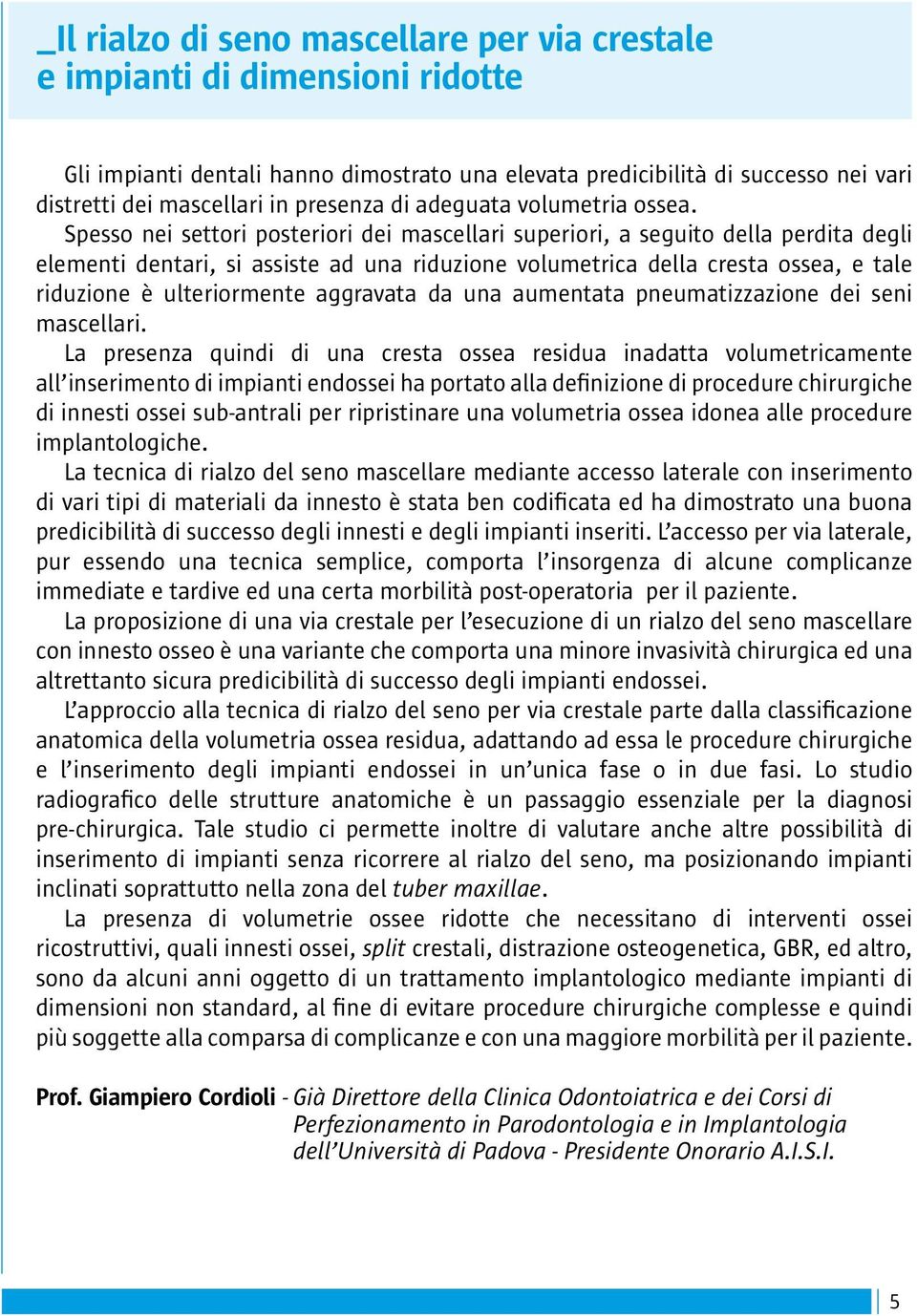 Spesso nei settori posteriori dei mascellari superiori, a seguito della perdita degli elementi dentari, si assiste ad una riduzione volumetrica della cresta ossea, e tale riduzione è ulteriormente