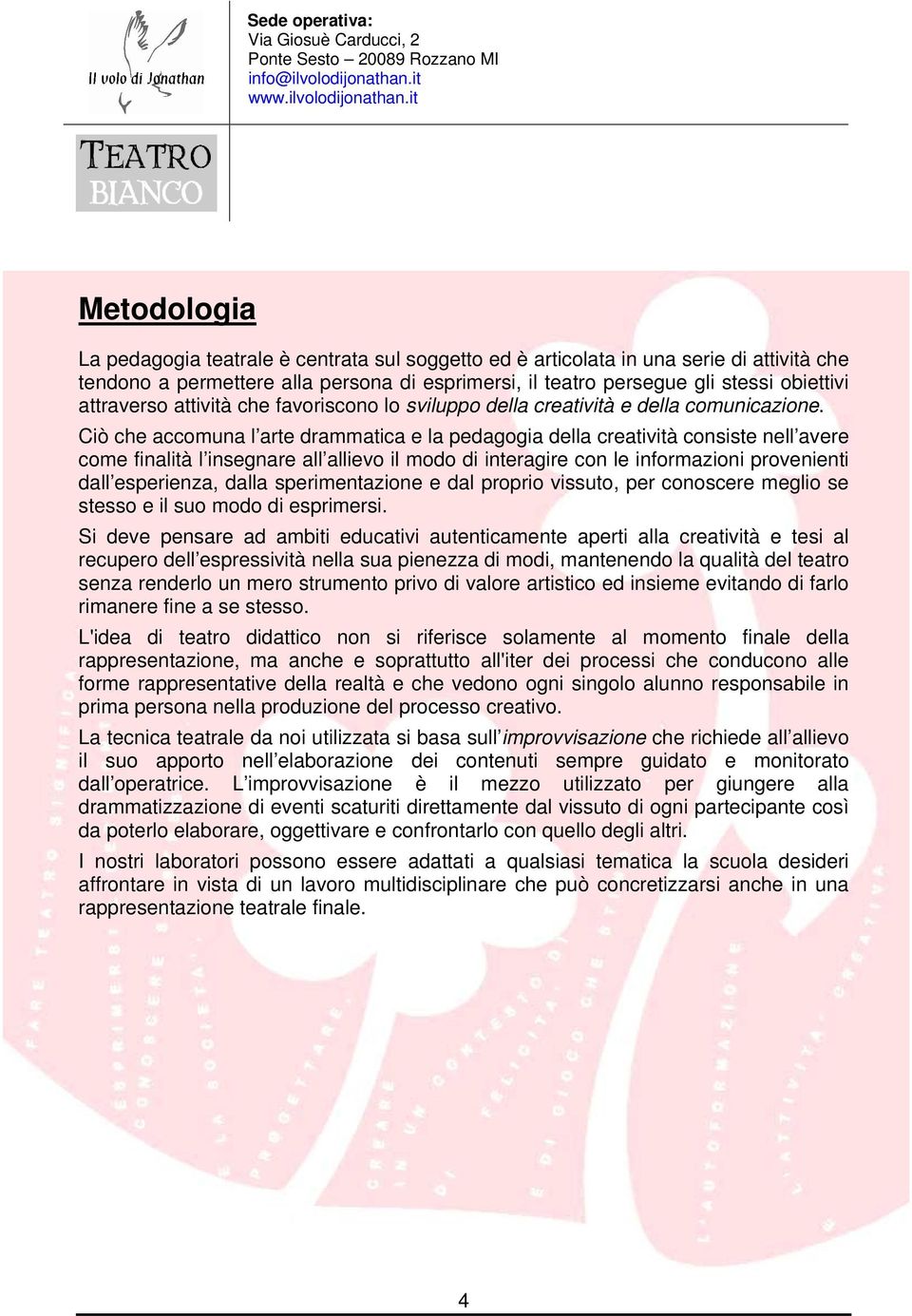 Ciò che accomuna l arte drammatica e la pedagogia della creatività consiste nell avere come finalità l insegnare all allievo il modo di interagire con le informazioni provenienti dall esperienza,