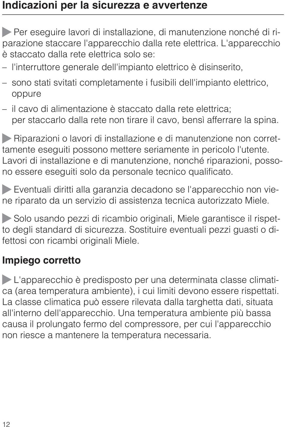 cavo di alimentazione è staccato dalla rete elettrica; per staccarlo dalla rete non tirare il cavo, bensì afferrare la spina.