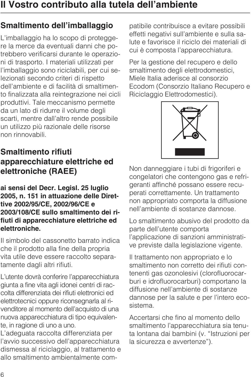 I materiali utilizzati per l imballaggio sono riciclabili, per cui selezionati secondo criteri di rispetto dell ambiente e di facilità di smaltimento finalizzata alla reintegrazione nei cicli