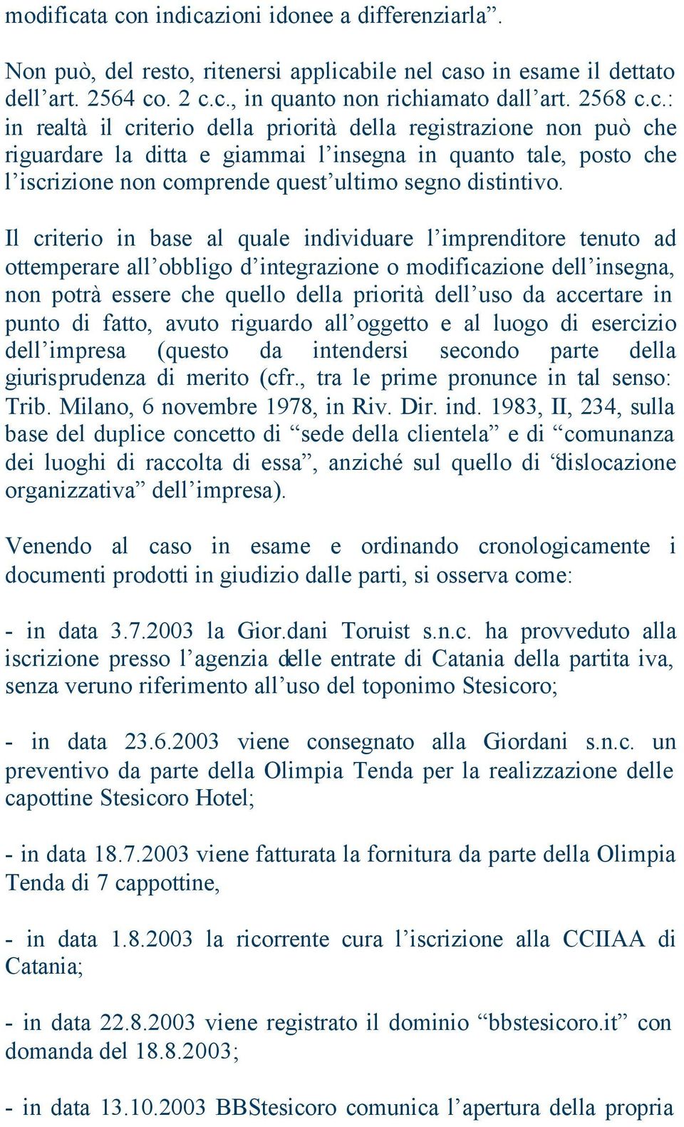 Il criterio in base al quale individuare l imprenditore tenuto ad ottemperare all obbligo d integrazione o zione dell insegna, non potrà essere che quello della priorità dell uso da accertare in